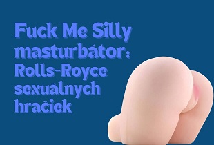 Fuck Me Silly masturbátor: Rolls-Royce sexuálnych hračiek